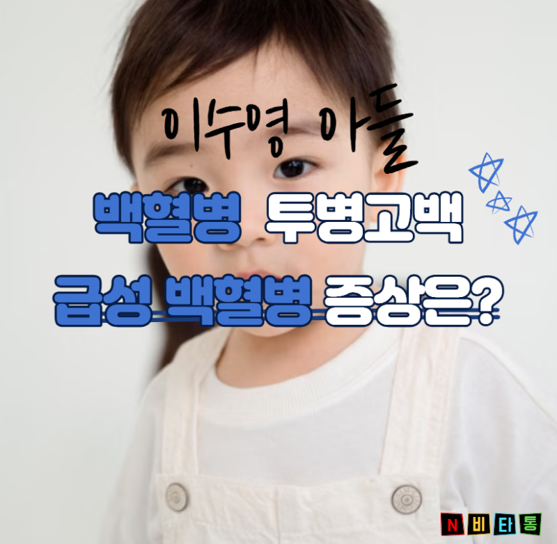 이수영 아들 백혈병 투병 고백, 급성 백혈병 증상과 소아암 완치율 총정리