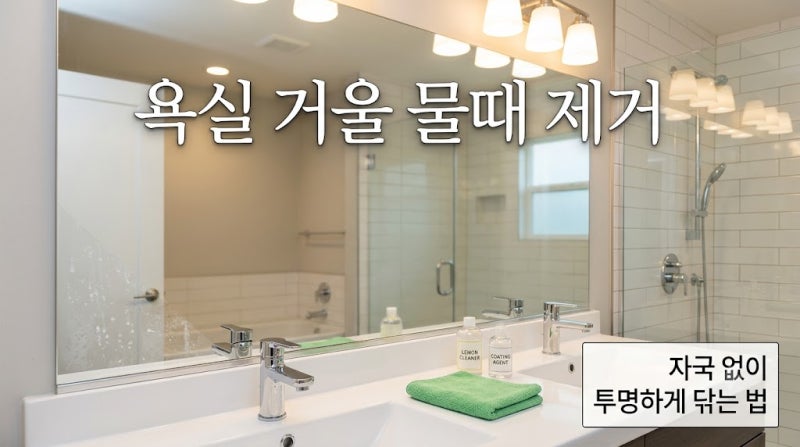 욕실 거울 물때 제거 자국 없이 투명하게 닦는 방법과 방지 코팅 팁
