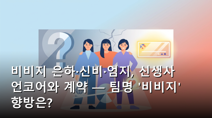 <b>비비지 은하</b>·<b>신비</b>·<b>엄지</b>, 신생사 언코어와 계약 — 팀명 '<b>비비지</b>' 향....