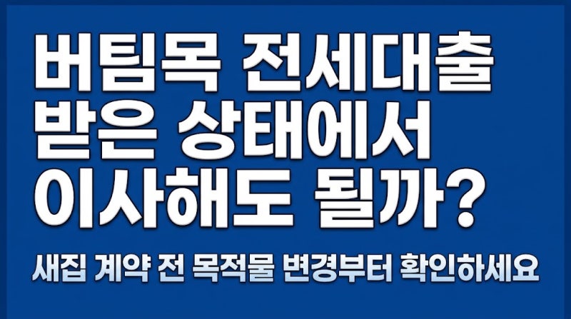 버팀목 전세대출 받은 상태에서 이사해도 될까? 새집 계약 전 목적물 변경부터 확인하세요