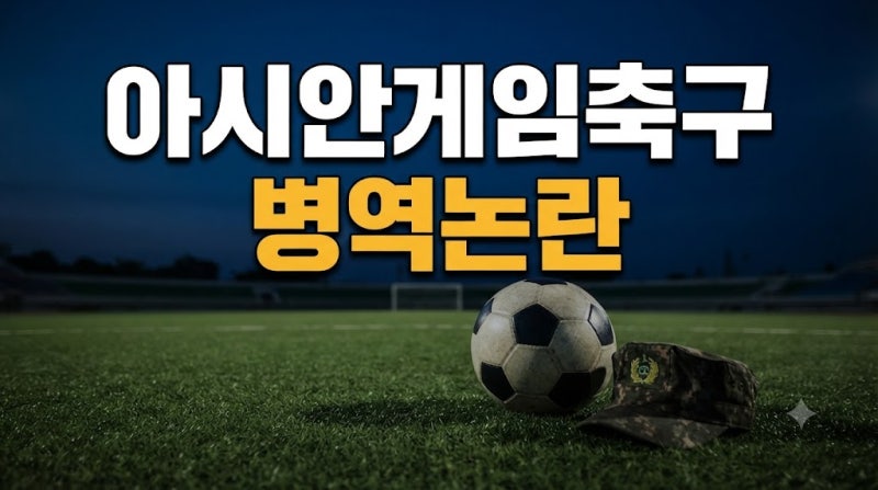 아시안게임 축구대표팀 병역 논란, 왜 매번 반복될까? 제도부터 최근 논란까지