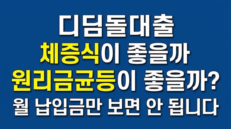 디딤돌대출 체증식이 좋을까 원리금균등이 좋을까? 월 납입금만 보면 안 됩니다