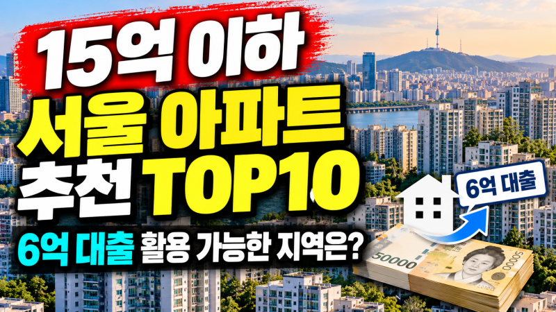 15억 이하 서울 아파트 추천 TOP10｜6억 대출 활용 가능한 지역은?