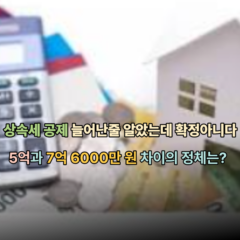 상속세 세율, 공제 늘어나는 줄 알았는데 아직 확정 아니다. 상속세 면제 한도 5억과 7억 6000....