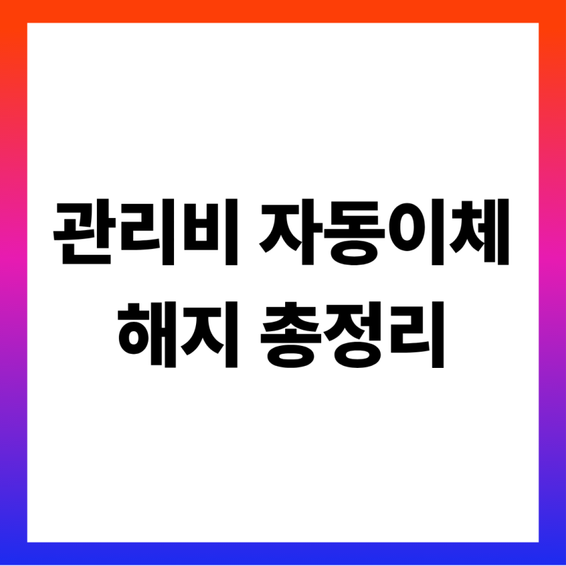 아파트 관리비 자동이체 해지 방법 — 이사 갈 때·카드 바꿀 때, 고지서 잃어버렸을 때 내는 ....
