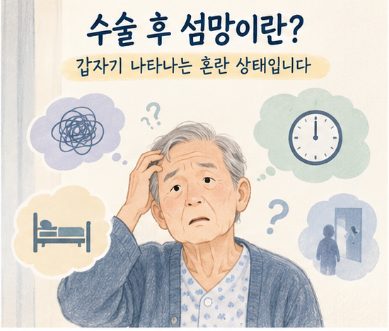 노인 수술 후 갑자기 헛소리·환청, 치매일까? 수술 후 섬망 증상 정리