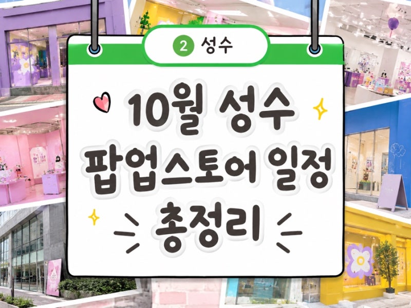 2026년 10월 성수 팝업 일정 총정리｜성수동 팝업스토어 추천·지도 공유