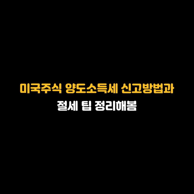 미국주식 양도소득세 신고방법과 절세 팁 정리해봄