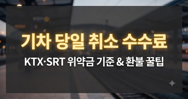 KTX SRT 기차 출발 당일 취소 수수료 위약금은?