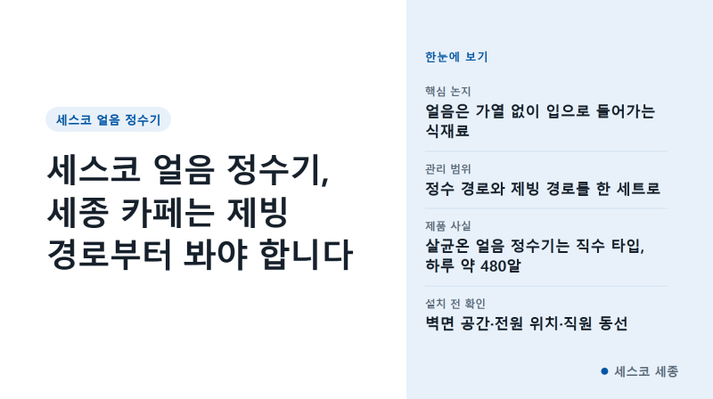 세스코 얼음 정수기, 세종 카페는 제빙 경로부터 봐야 합니다