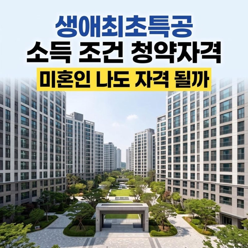 생애최초 특별공급 소득 조건 기준과 신혼부부특공생애최초비교 미혼 청약 자격