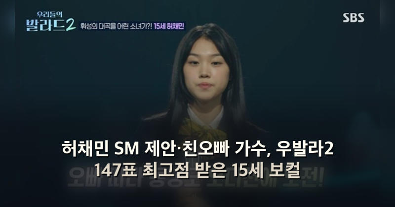 허채민 SM 제안·친오빠 가수, 우발라2 147표 최고점 받은 15세 보컬