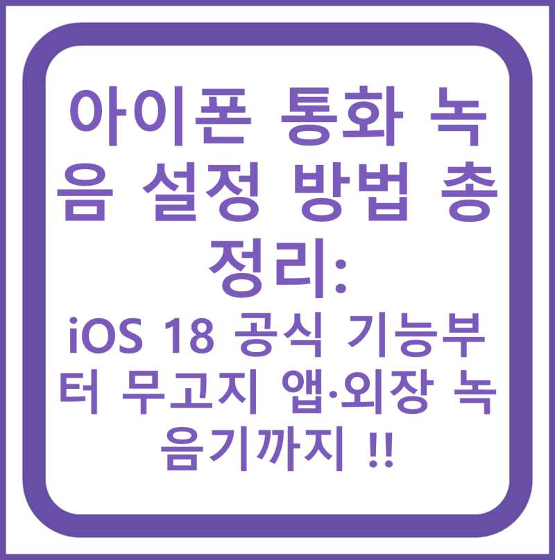아이폰 통화 녹음 설정 방법 총정리: iOS 18 공식 기능부터 무고지 앱·외장 녹음기까지 !!