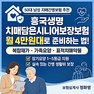 흥국생명 치매담은시니어보장보험: 월 4만원대로 복합재가·가족요양·표적치매약물까지 준....