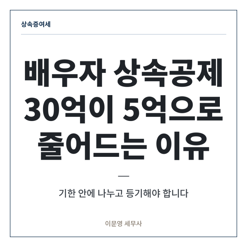 [상속증여세] 배우자 상속공제 30억, 기한 안에 나누지 않으면 5억으로 줄어듭니다