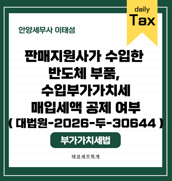 [ 안양 세무사 ] 판매지원사가 수입한 반도체 부품, 수입부가가치세 매입세액 공제 여부 ( 대....