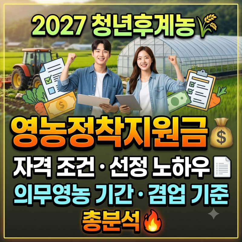 [총정리] 2027 청년후계농 영농정착지원금 자격 조건·선정 노하우 및 의무영농 기간·겸업 기....