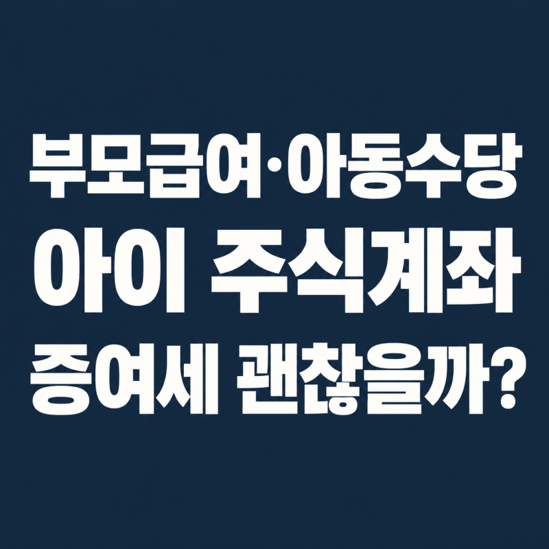 부모급여·아동수당으로 자녀 주식계좌 투자해도 될까? 증여세 정리｜2026년