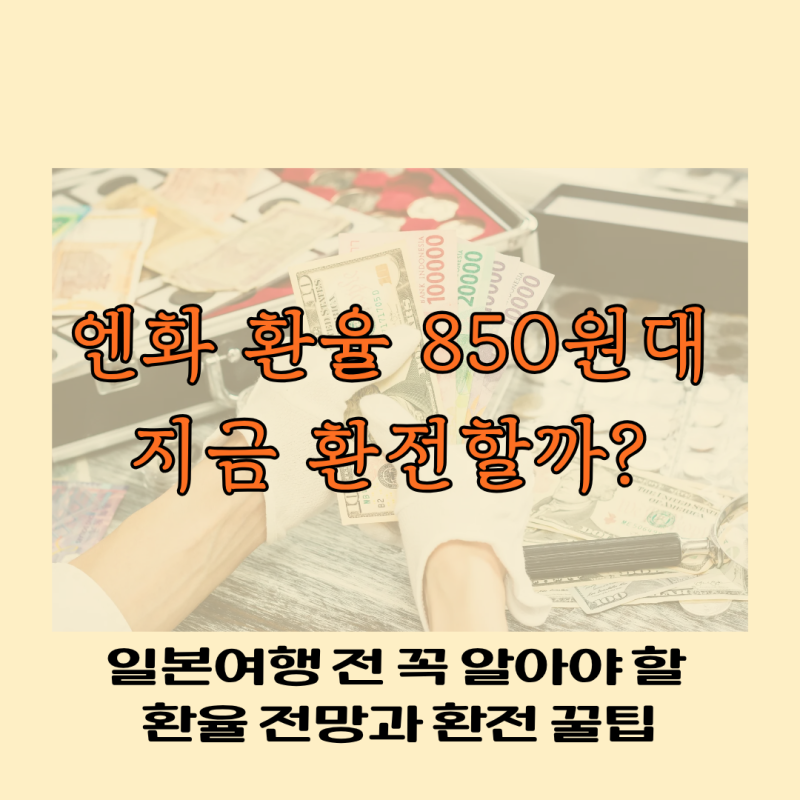 엔화 환율 850원대 지금 환전할까? 일본여행 전 꼭 알아야 할 환율 전망과 환전 꿀팁