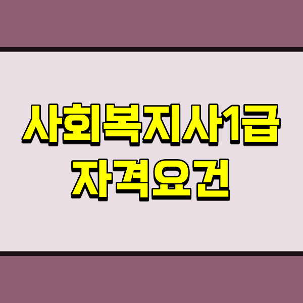 사회복지사1급 자격요건, 2급·학사·경력 기준이 헷갈린다면