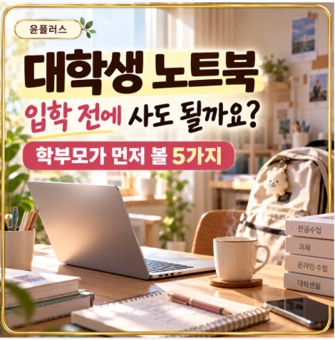 대학생 노트북 추천, 고3 학부모라면 입학 전에 사지 마세요? 먼저 확인할 것
