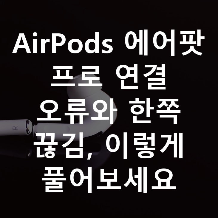 AirPods 에어팟 프로 연결 오류와 한쪽 끊김, 이렇게 풀어보세요