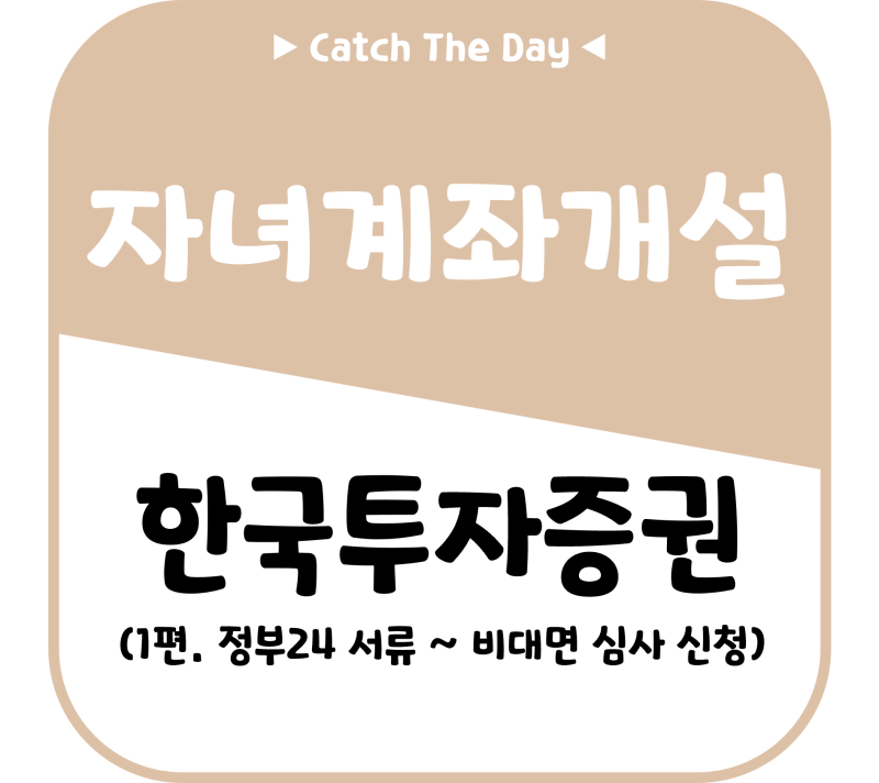 [Info] 1편. 한국투자증권 자녀 비대면 계좌 개설 방법: 정부24 서류 스크래핑부터 비대면 심사 ....