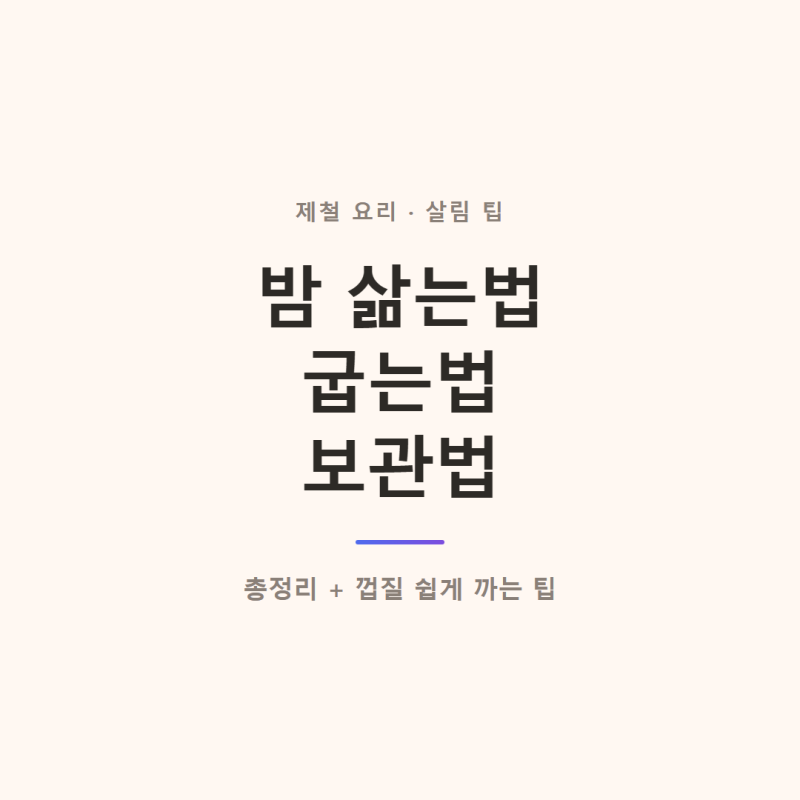 밤 삶는법·굽는법 총정리! 보관법부터 껍질 쉽게 까는 팁까지