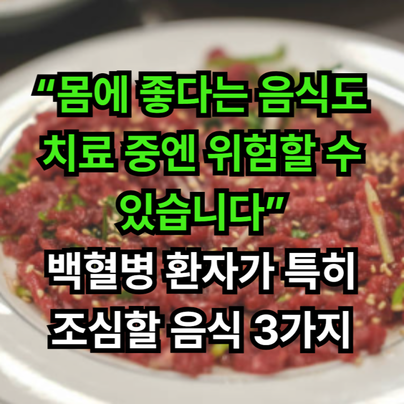 “몸에 좋다는 음식도 치료 중엔 위험할 수 있습니다” 백혈병 환자가 특히 조심할 음식 3가....