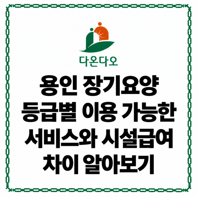 용인 장기요양 등급별 이용 가능한 서비스와 시설급여 차이 알아보기