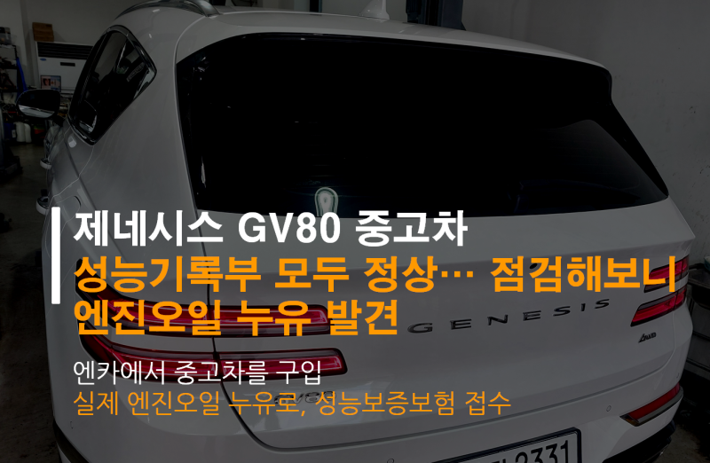 엔카 제네시스GV80 중고차 구입, 성능기록부는 모두 정상 -> 엔진오일 누유로 성능보증보험 접....