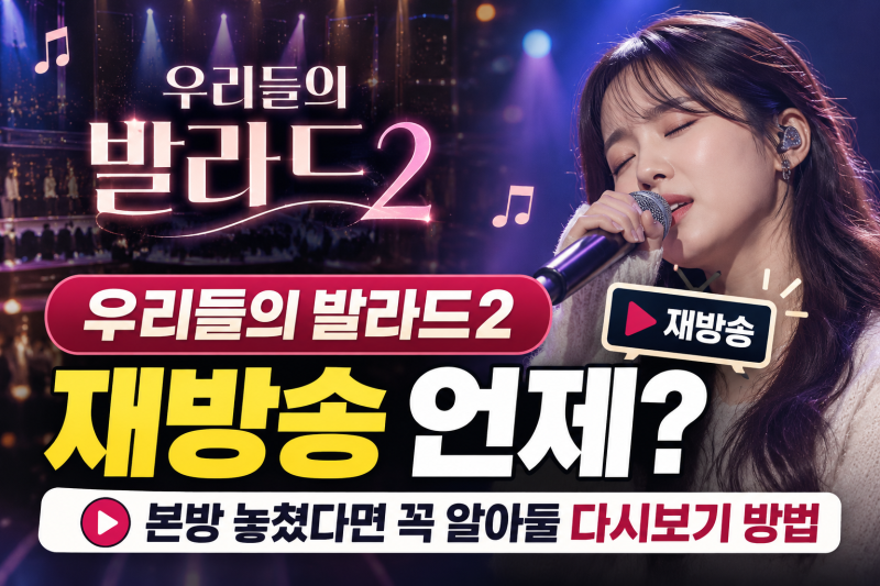 우리들의 발라드2 재방송 언제? 본방 놓쳤다면 꼭 알아둘 다시보기 방법