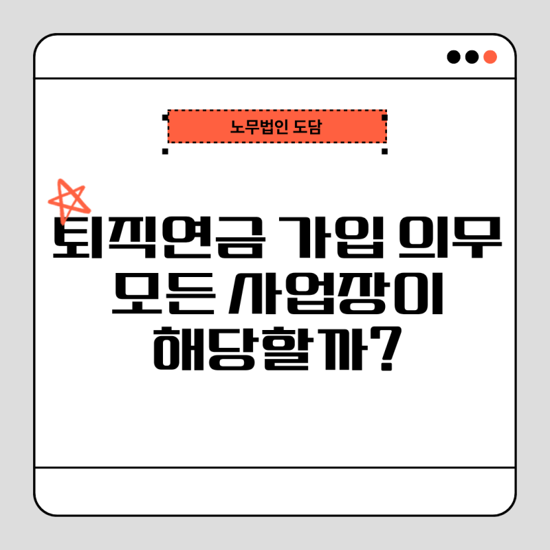퇴직연금 가입 의무, 모든 사업장이 해당할까?