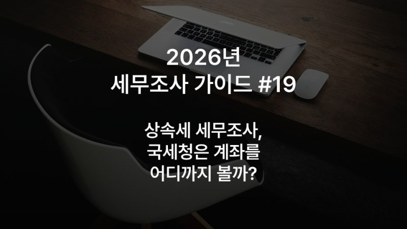 2026년 세무조사 가이드 #19: 상속세 세무조사, 국세청은 계좌를 어디까지 볼까?