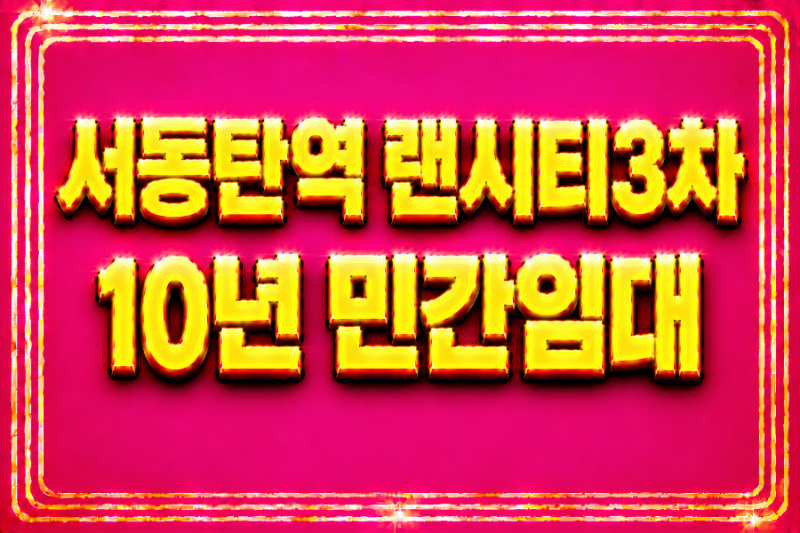 서동탄역 랜시티 3차 5천만원으로 내 집 마련 10년 민간임대 (역세권 장기민간임대 아파트)