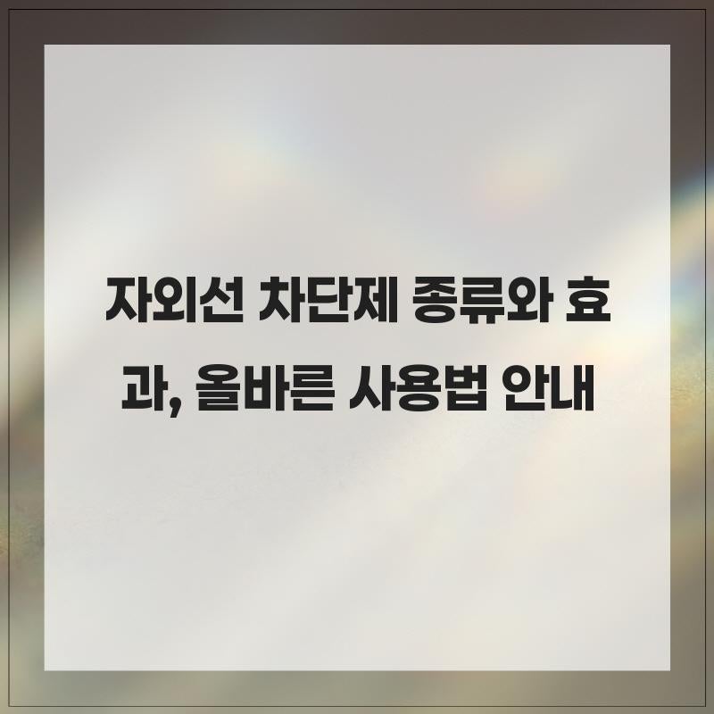 자외선 차단제 종류와 효과, 올바른 사용법 안내