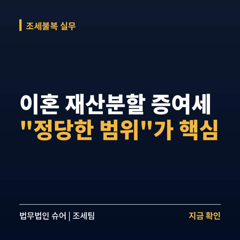 이혼 재산분할인데 증여세가 나왔다면: “정당한 범위”가 핵심입니다
