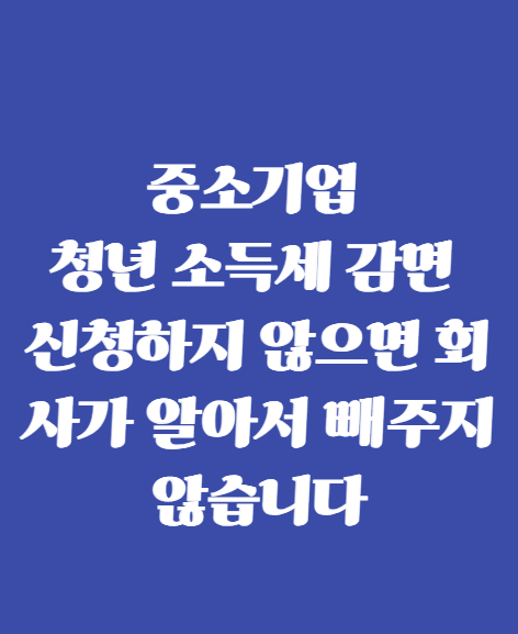 중소기업 청년 소득세 감면, 신청하지 않으면 회사가 알아서 빼주지 않습니다