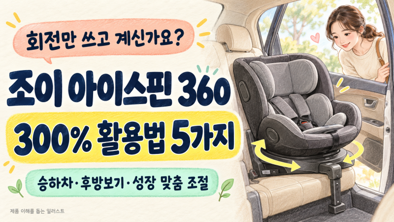 조이 아이스핀 360 300% 활용법 5가지｜회전형 카시트 사용법과 구매 전 체크사항