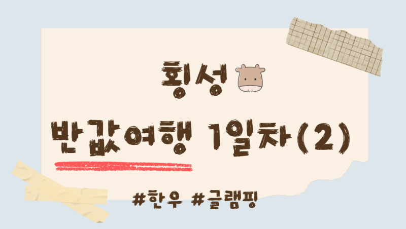 [나들이] 횡성 반값여행 1일차 ② (한우&글램핑)