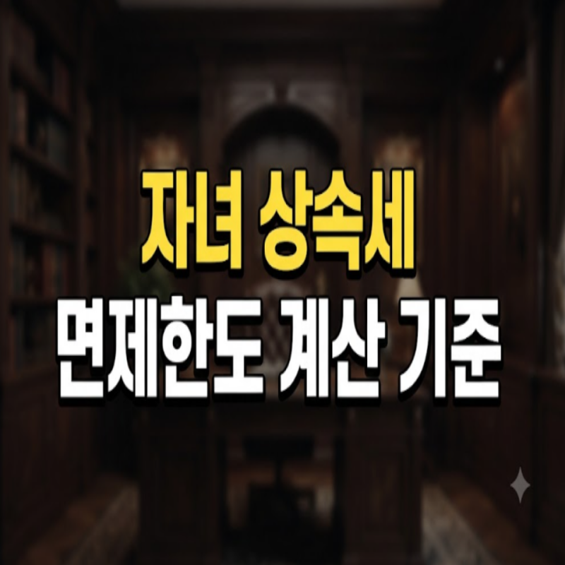 자녀 상속세 면제한도와 계산 기준 총정리: 세율부터 증여세 차이까지 완벽 가이드