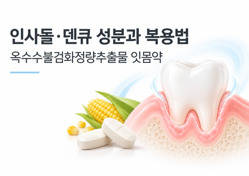 인사돌·덴큐 성분과 복용법 | 옥수수불검화정량추출물 잇몸약