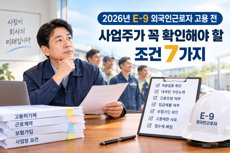 2026년 E-9 외국인근로자 고용 전 사업주가 꼭 확인해야 할 조건 7가지