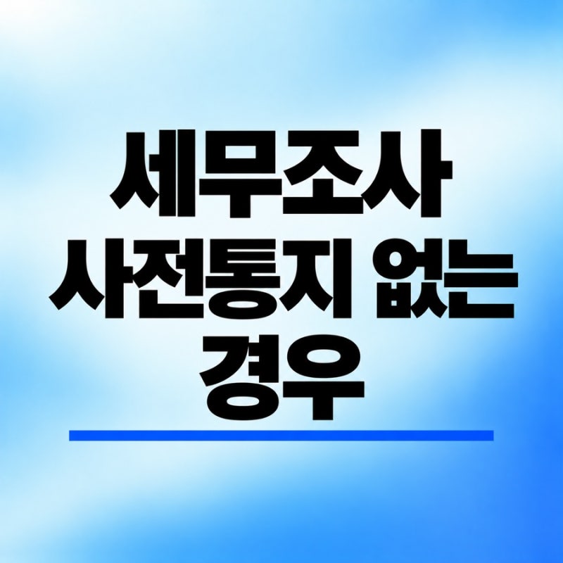 세무조사 사전통지 없이 세무조사를 개시하는 경우(증거인멸·조사목적·현장대응·납세자권....