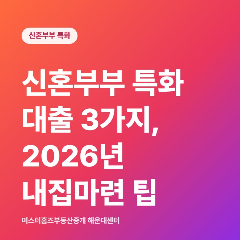 신혼부부 특화 대출 3가지, 2026년 해운빨이 추천드리는 내집마련 팁!!