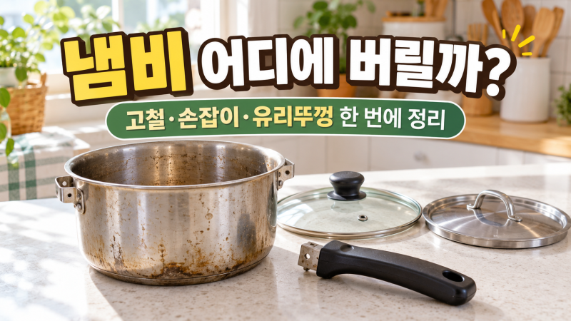 냄비 버리는 방법, 고철부터 손잡이·유리뚜껑까지 한 번에 정리