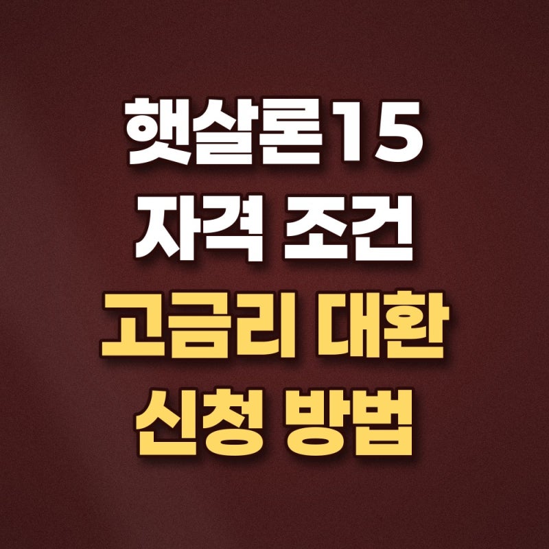 햇살론15 자격 조건 및 고금리 대환대출 햇살론15 특례보증 신청 가이드