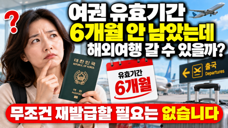 여권 유효기간 6개월 안 남았는데 해외여행 갈 수 있을까? 무조건 재발급할 필요는 없습니다