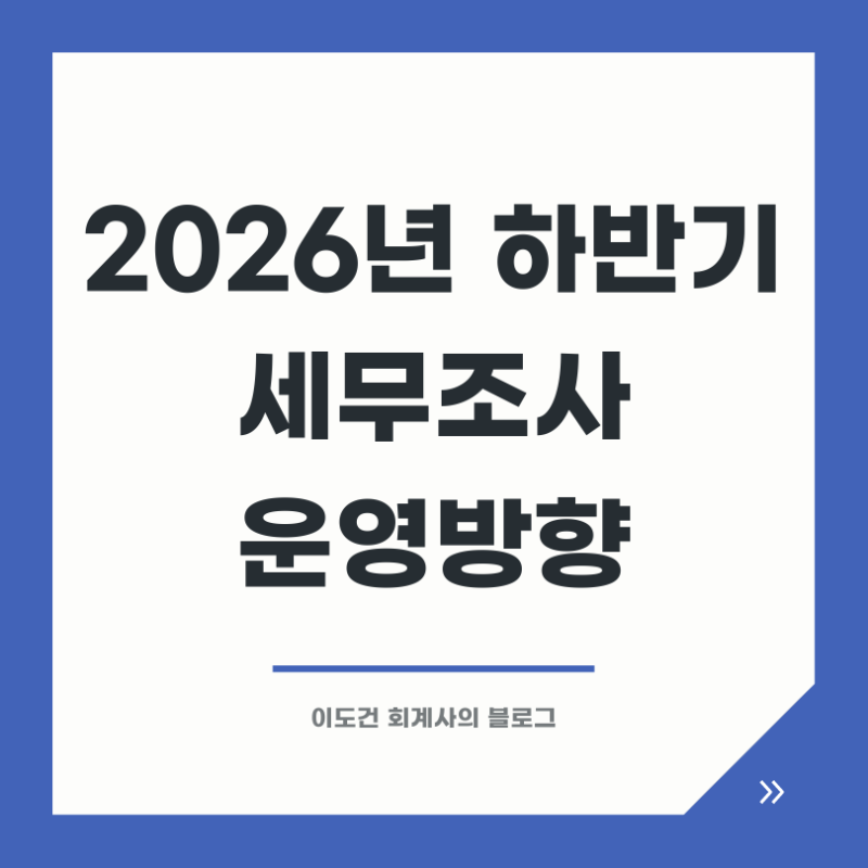 [국세청 보도자료]2026년 하반기 세무조사 운영방향 – 국세청이 밝힌 세무조사·징수의 5가지....