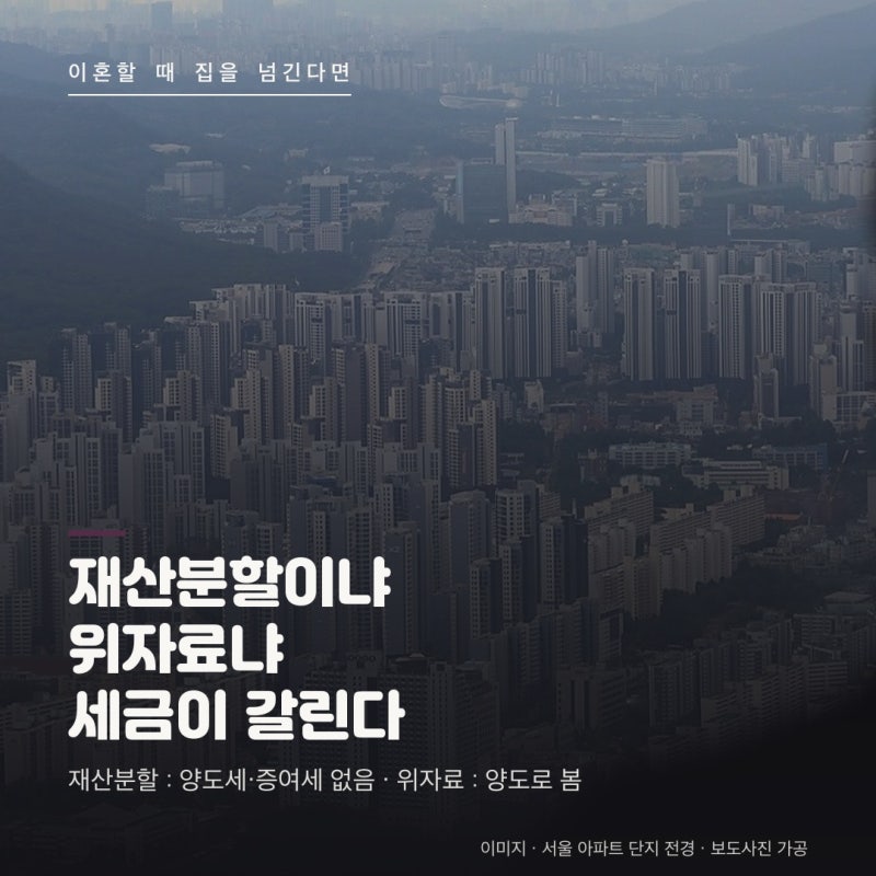 이혼 재산분할 집 세금 총정리 : 재산분할로 넘기면 양도세·증여세가 없고 취득세는 특례세....